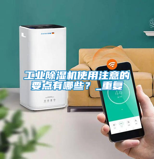 工業(yè)除濕機使用注意的要點有哪些？_重復(fù)