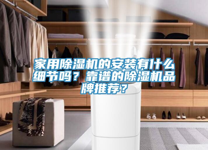 家用除濕機(jī)的安裝有什么細(xì)節(jié)嗎？靠譜的除濕機(jī)品牌推薦？