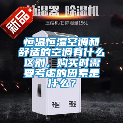 恒溫恒濕空調(diào)和舒適的空調(diào)有什么區(qū)別，購買時需要考慮的因素是什么？
