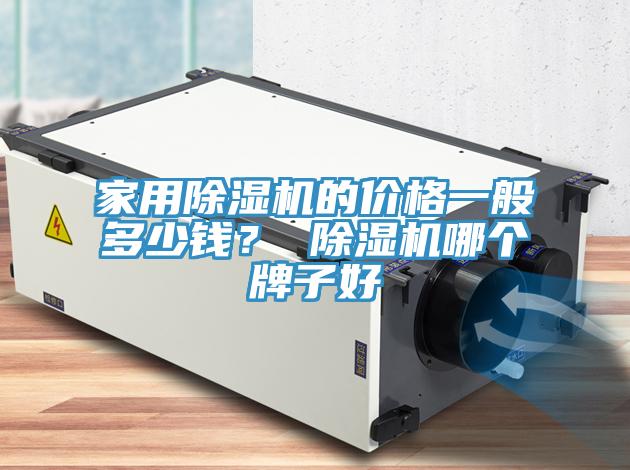 家用除濕機(jī)的價(jià)格一般多少錢？ 除濕機(jī)哪個(gè)牌子好