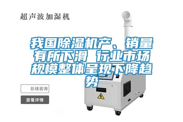 我國(guó)除濕機(jī)產(chǎn)、銷量有所下滑 行業(yè)市場(chǎng)規(guī)模整體呈現(xiàn)下降趨勢(shì)