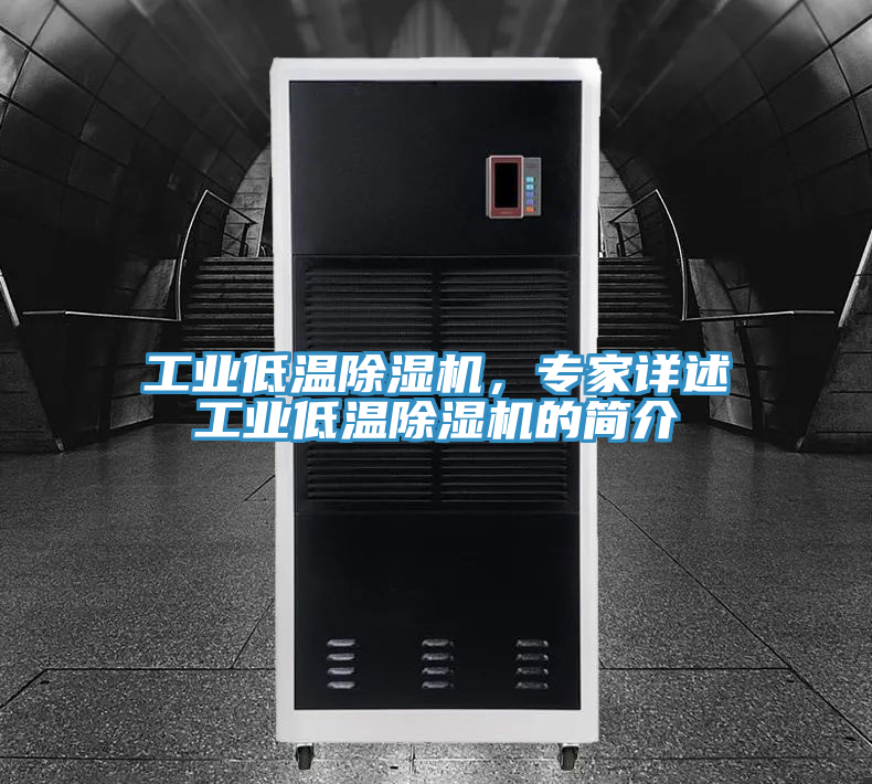 工業(yè)低溫除濕機，專家詳述工業(yè)低溫除濕機的簡介