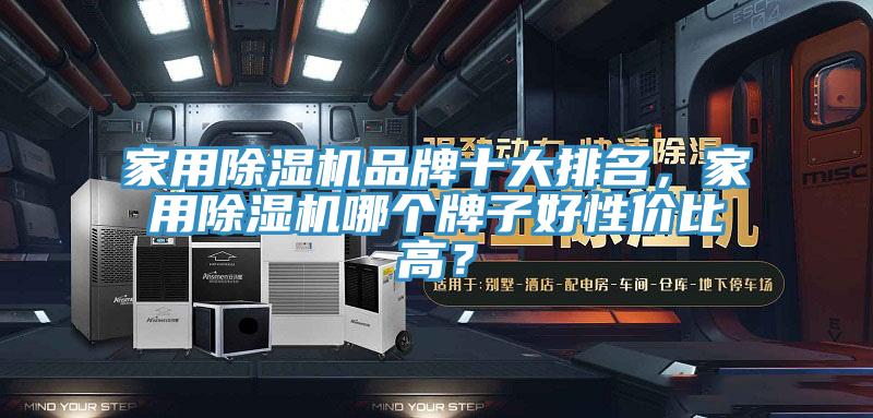 家用除濕機品牌十大排名，家用除濕機哪個牌子好性價比高？