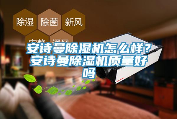 安詩(shī)曼除濕機(jī)怎么樣？安詩(shī)曼除濕機(jī)質(zhì)量好嗎