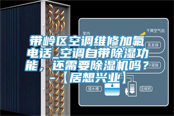 帶嶺區(qū)空調維修加氟電話_空調自帶除濕功能，還需要除濕機嗎？-【居想興業(yè)】