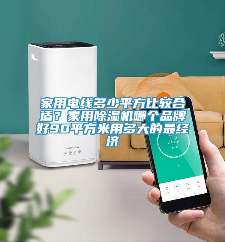 家用電線多少平方比較合適？家用除濕機哪個品牌好90平方米用多大的最經(jīng)濟
