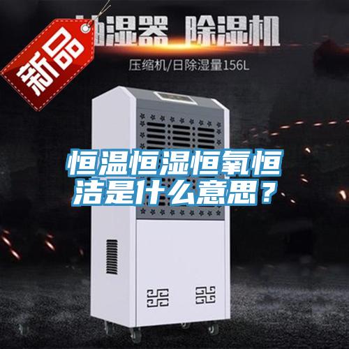 恒溫恒濕恒氧恒潔是什么意思？