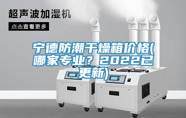 寧德防潮干燥箱價(jià)格(哪家專業(yè)？2022已更新)