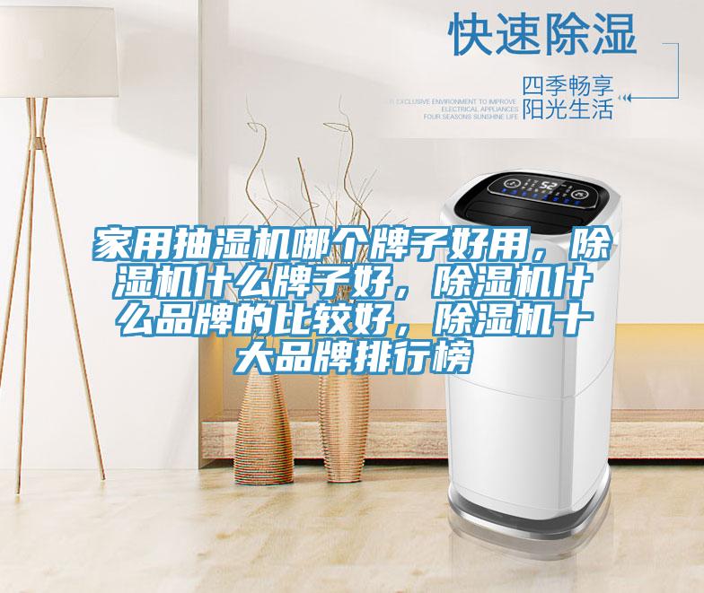 家用抽濕機哪個牌子好用，除濕機什么牌子好，除濕機什么品牌的比較好，除濕機十大品牌排行榜
