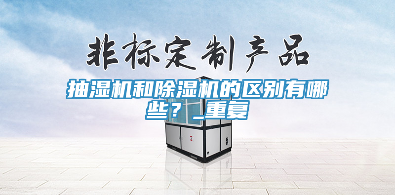 抽濕機(jī)和除濕機(jī)的區(qū)別有哪些？_重復(fù)