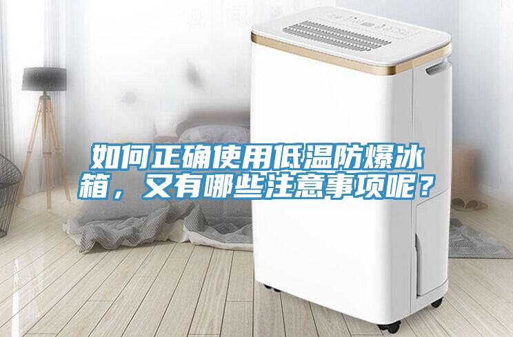 如何正確使用低溫防爆冰箱，又有哪些注意事項(xiàng)呢？