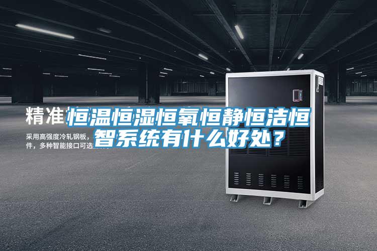 恒溫恒濕恒氧恒靜恒潔恒智系統(tǒng)有什么好處？