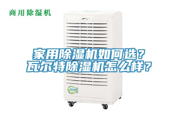 家用除濕機如何選？瓦爾特除濕機怎么樣？