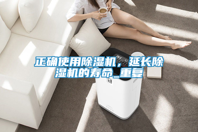 正確使用除濕機(jī)，延長(zhǎng)除濕機(jī)的壽命_重復(fù)