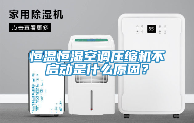 恒溫恒濕空調(diào)壓縮機不啟動是什么原因？