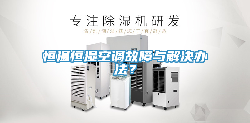 恒溫恒濕空調(diào)故障與解決辦法？