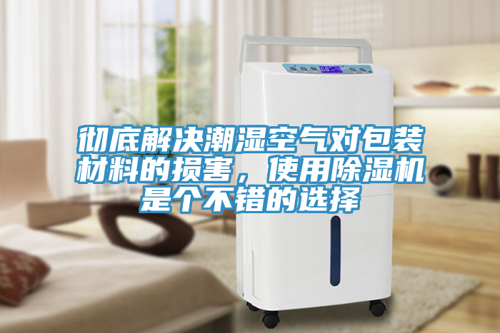 徹底解決潮濕空氣對包裝材料的損害，使用除濕機(jī)是個不錯的選擇