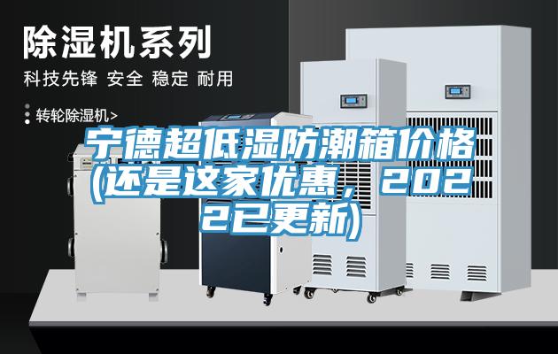 寧德超低濕防潮箱價(jià)格(還是這家優(yōu)惠，2022已更新)