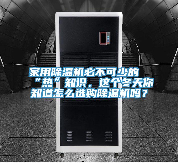 家用除濕機必不可少的“熱”知識，這個冬天你知道怎么選購除濕機嗎？