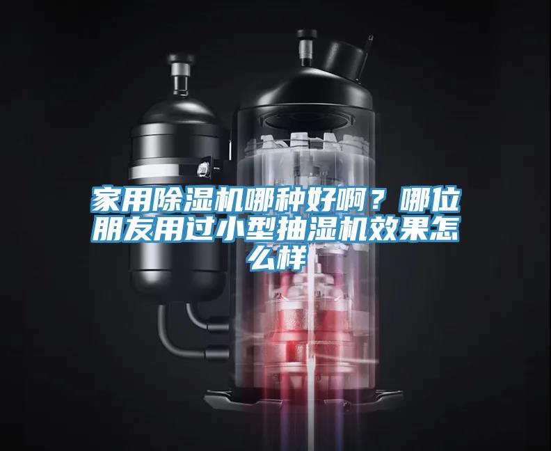 家用除濕機哪種好啊？哪位朋友用過小型抽濕機效果怎么樣