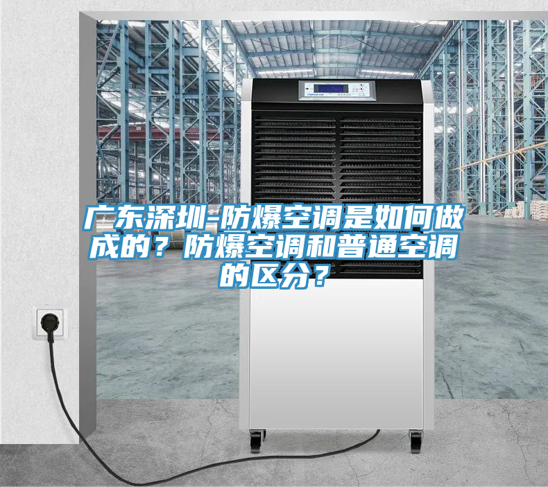 廣東深圳-防爆空調(diào)是如何做成的？防爆空調(diào)和普通空調(diào)的區(qū)分？