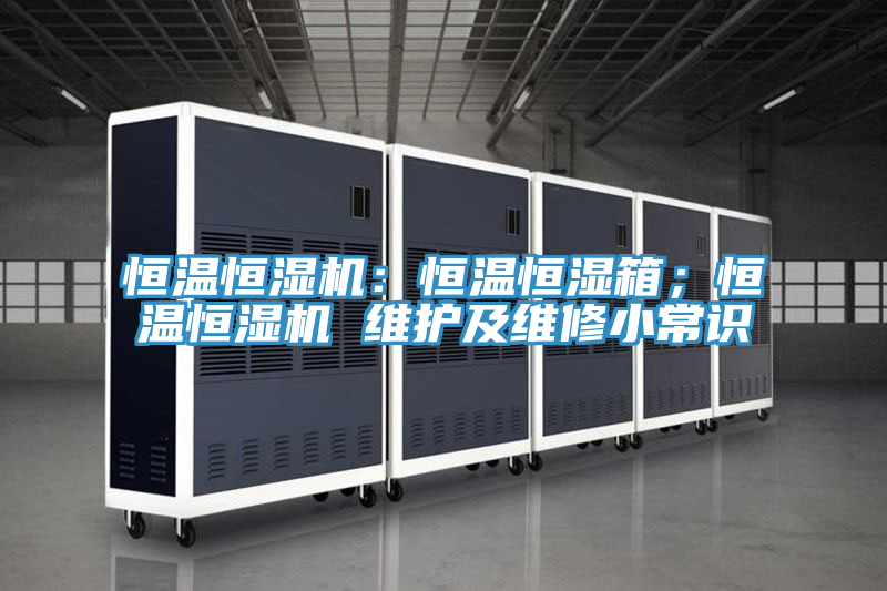恒溫恒濕機(jī)：恒溫恒濕箱；恒溫恒濕機(jī) 維護(hù)及維修小常識(shí)