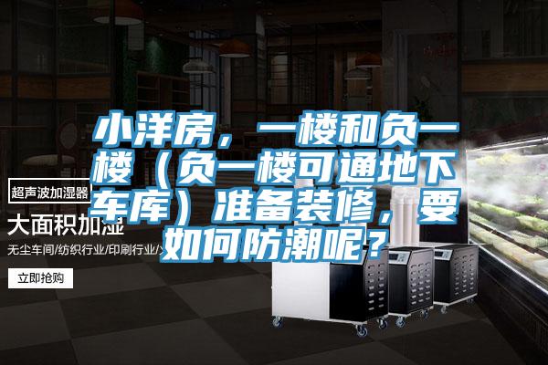 小洋房，一樓和負(fù)一樓（負(fù)一樓可通地下車庫）準(zhǔn)備裝修，要如何防潮呢？