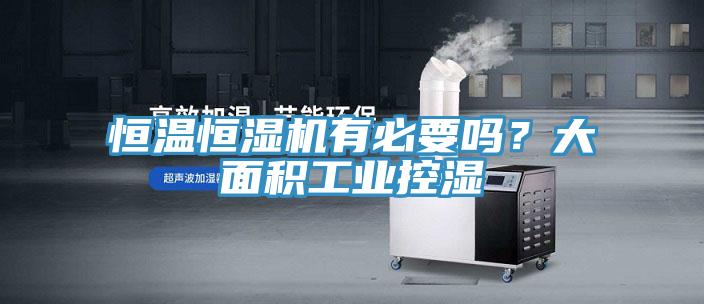 恒溫恒濕機(jī)有必要嗎？大面積工業(yè)控濕