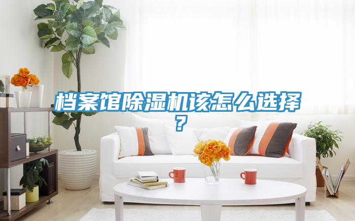 檔案館除濕機該怎么選擇？