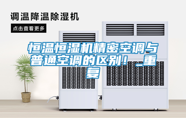 恒溫恒濕機精密空調(diào)與普通空調(diào)的區(qū)別！_重復
