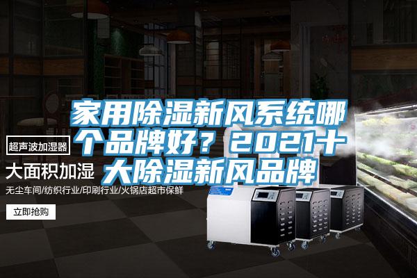 家用除濕新風(fēng)系統(tǒng)哪個(gè)品牌好？2021十大除濕新風(fēng)品牌