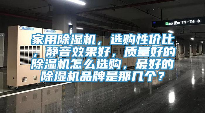 家用除濕機，選購性價比，靜音效果好，質(zhì)量好的除濕機怎么選購，最好的除濕機品牌是那幾個？