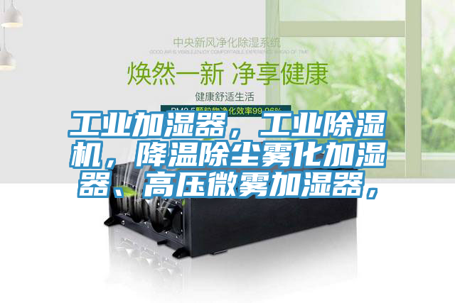 工業(yè)加濕器，工業(yè)除濕機，降溫除塵霧化加濕器、高壓微霧加濕器，