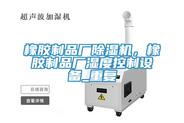 橡膠制品廠除濕機，橡膠制品廠濕度控制設備_重復