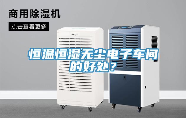 恒溫恒濕無(wú)塵電子車(chē)間的好處？