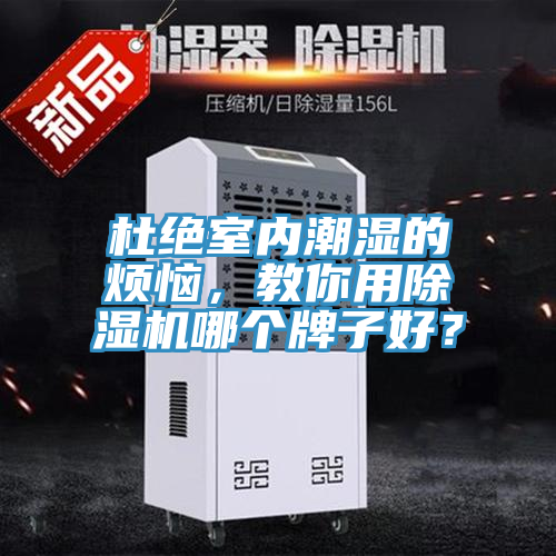 杜絕室內(nèi)潮濕的煩惱，教你用除濕機(jī)哪個(gè)牌子好？