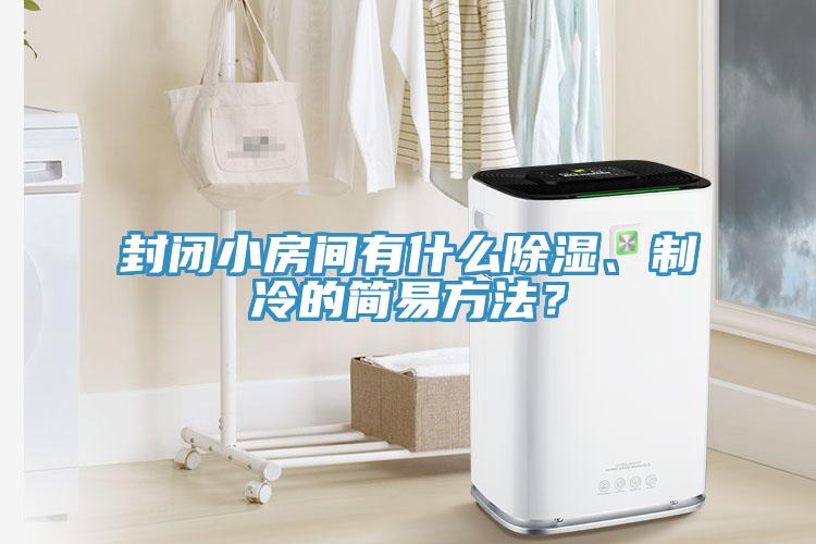 封閉小房間有什么除濕、制冷的簡易方法？