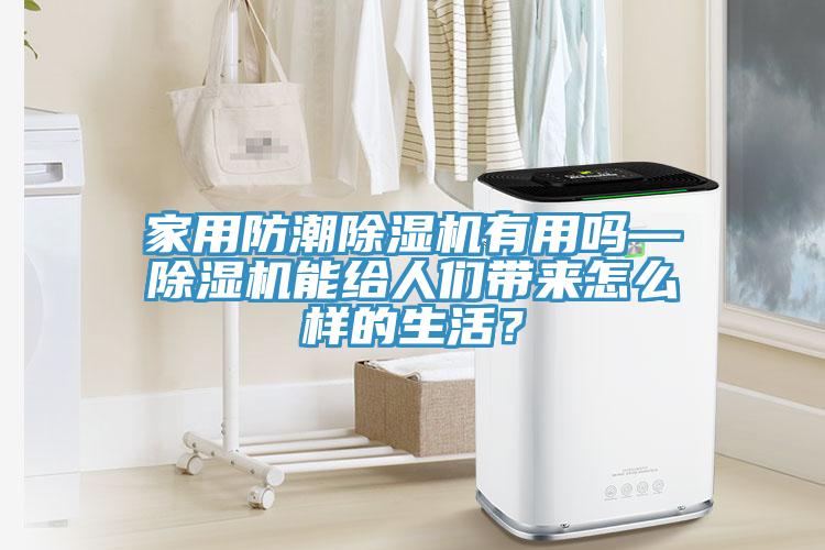 家用防潮除濕機有用嗎—除濕機能給人們帶來怎么樣的生活？