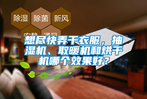想盡快弄干衣服，抽濕機、取暖機和烘干機哪個效果好？