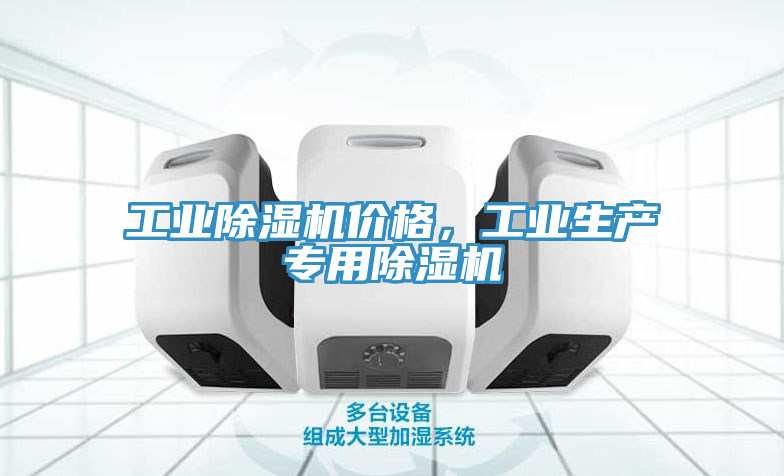 工業(yè)除濕機價格，工業(yè)生產(chǎn)專用除濕機