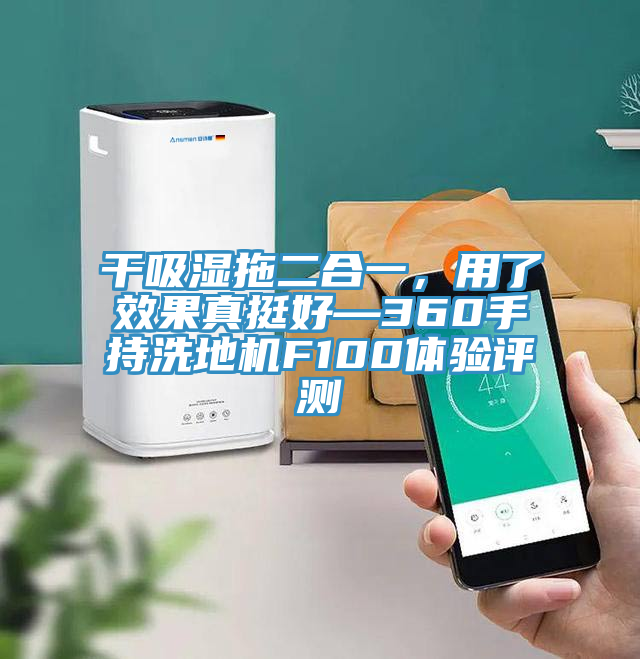 干吸濕拖二合一，用了效果真挺好—360手持洗地機F100體驗評測