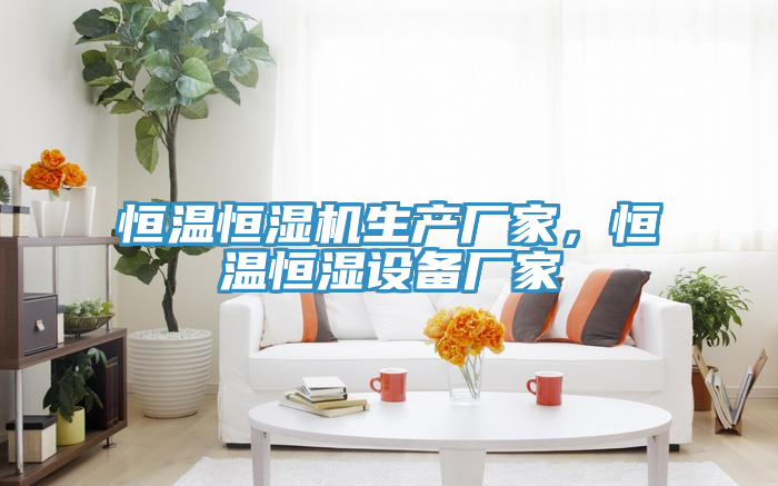 恒溫恒濕機(jī)生產(chǎn)廠家，恒溫恒濕設(shè)備廠家