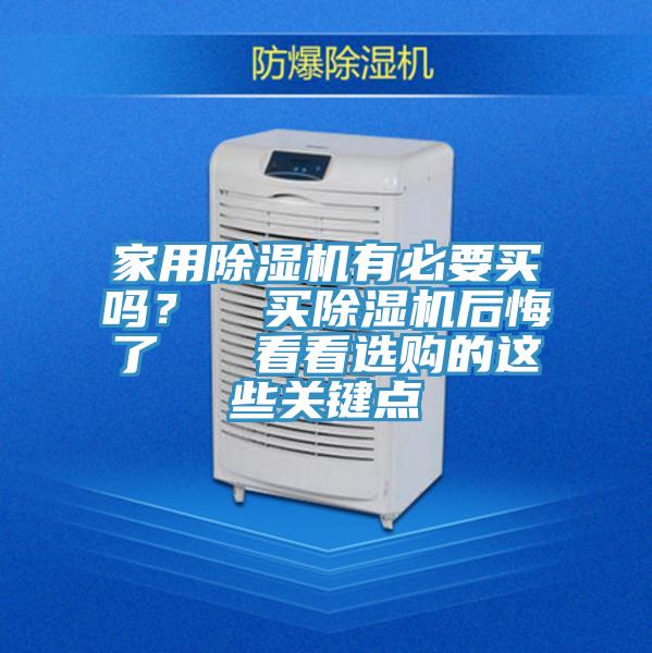 家用除濕機(jī)有必要買嗎？  買除濕機(jī)后悔了   看看選購的這些關(guān)鍵點(diǎn)