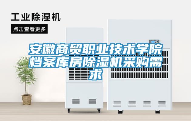 安徽商貿職業(yè)技術學院檔案庫房除濕機采購需求