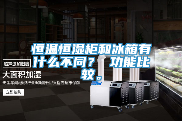 恒溫恒濕柜和冰箱有什么不同？ 功能比較。