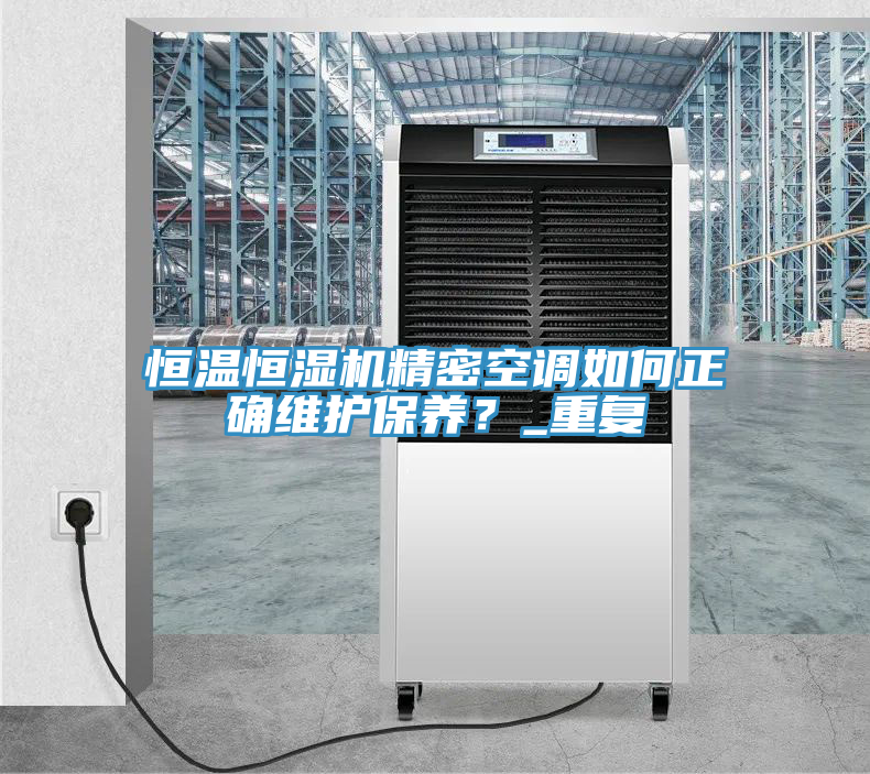 恒溫恒濕機精密空調(diào)如何正確維護保養(yǎng)？_重復