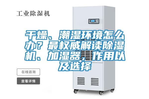 干燥、潮濕環(huán)境怎么辦？最權(quán)威解讀除濕機(jī)、加濕器，作用以及選擇
