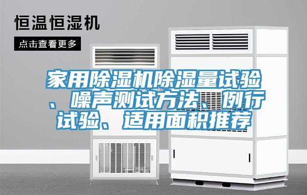 家用除濕機(jī)除濕量試驗(yàn)、噪聲測試方法、例行試驗(yàn)、適用面積推薦