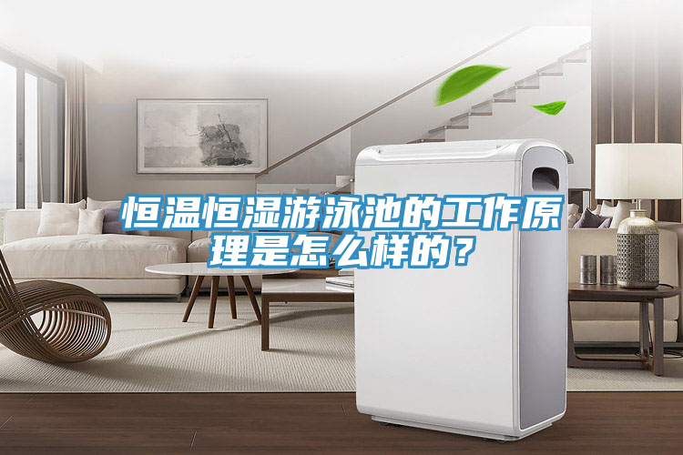 恒溫恒濕游泳池的工作原理是怎么樣的？