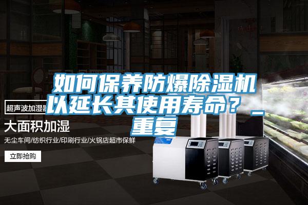 如何保養(yǎng)防爆除濕機(jī)以延長其使用壽命？_重復(fù)
